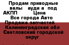 Продам приводные валы , ауди а4 под АКПП 5HP19 › Цена ­ 3 000 - Все города Авто » Продажа запчастей   . Калининградская обл.,Светловский городской округ 